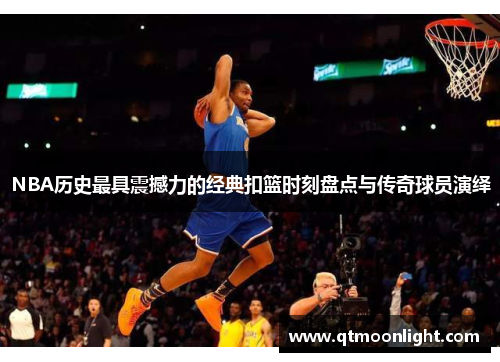 NBA历史最具震撼力的经典扣篮时刻盘点与传奇球员演绎