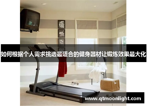 如何根据个人需求挑选最适合的健身器材让锻炼效果最大化