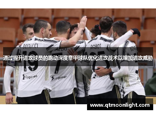 通过提升进攻球员的跑动深度意甲球队优化进攻战术以增加进攻威胁