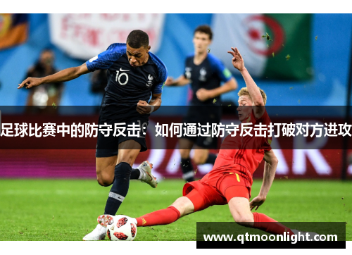 足球比赛中的防守反击：如何通过防守反击打破对方进攻
